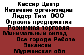 Кассир Центр › Название организации ­ Лидер Тим, ООО › Отрасль предприятия ­ Розничная торговля › Минимальный оклад ­ 25 000 - Все города Работа » Вакансии   . Мурманская обл.,Апатиты г.